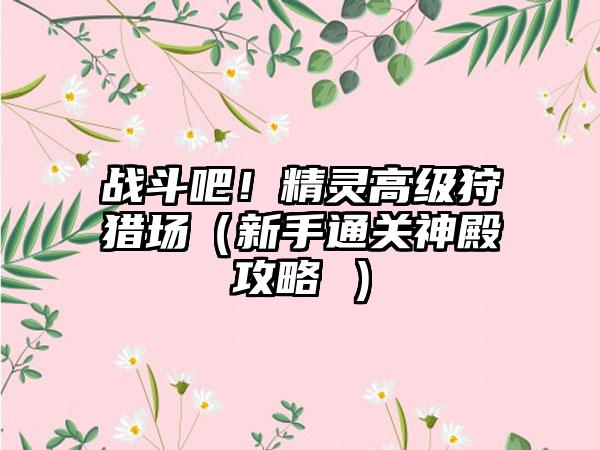 战斗吧！精灵高级狩猎场（新手通关神殿攻略 ）