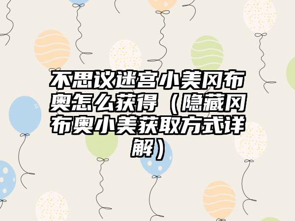 不思议迷宫小美冈布奥怎么获得（隐藏冈布奥小美获取方式详解）