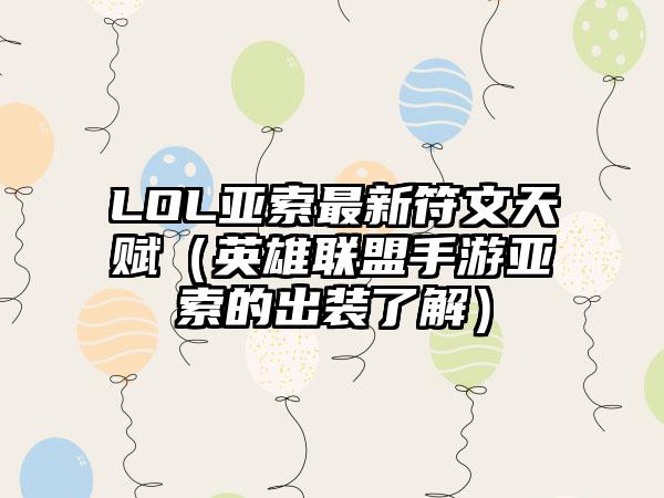 LOL亚索最新符文天赋（英雄联盟手游亚索的出装了解）