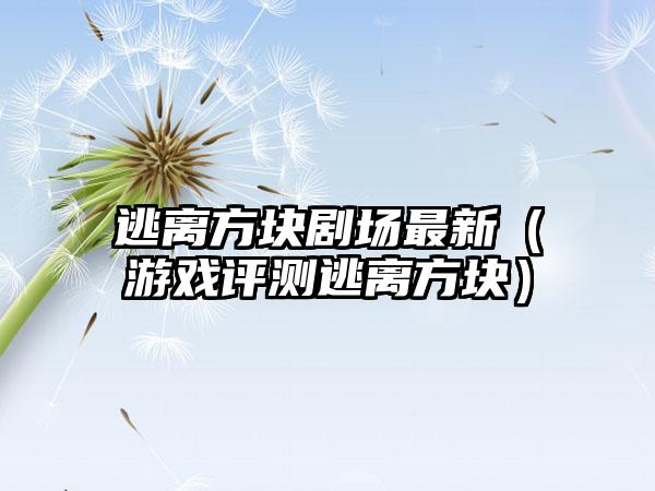 逃离方块剧场最新（游戏评测逃离方块）