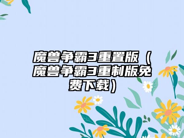 魔兽争霸3重置版（魔兽争霸3重制版免费）