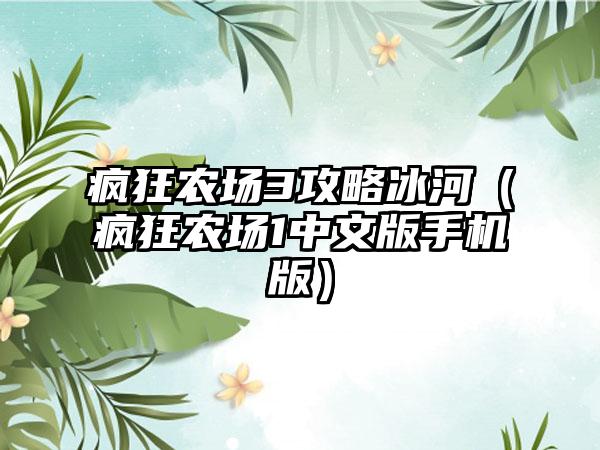 疯狂农场3攻略冰河（疯狂农场1中文版手机版）