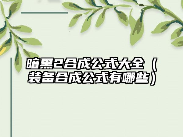 暗黑2合成公式大全（装备合成公式有哪些）