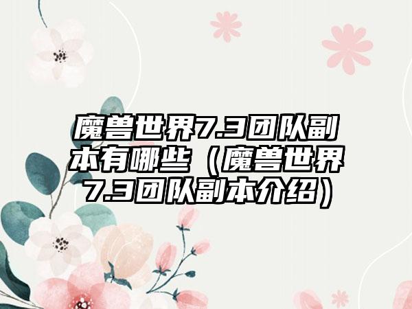 魔兽世界7.3团队副本有哪些（魔兽世界7.3团队副本介绍）