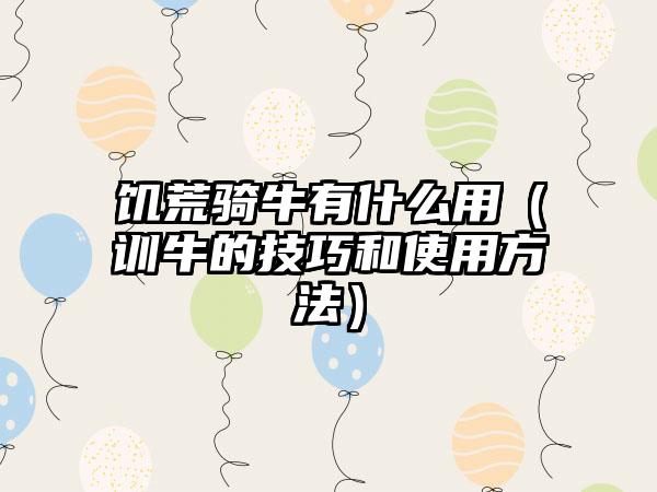 饥荒骑牛有什么用（训牛的技巧和使用方法）