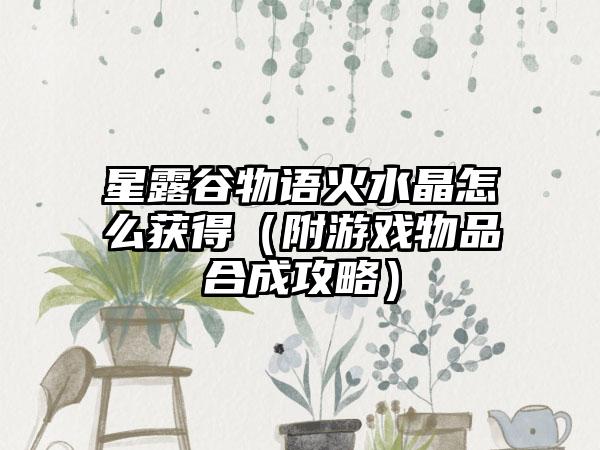 星露谷物语火水晶怎么获得（附游戏物品合成攻略）