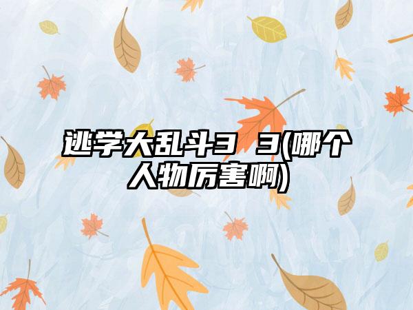 逃学大乱斗3 3(哪个人物厉害啊)