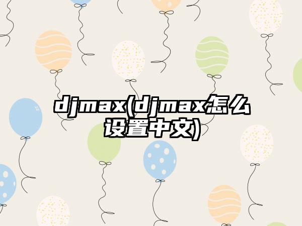djmax(djmax怎么设置中文)