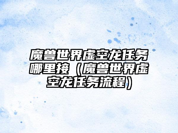 魔兽世界虚空龙任务哪里接（魔兽世界虚空龙任务流程）