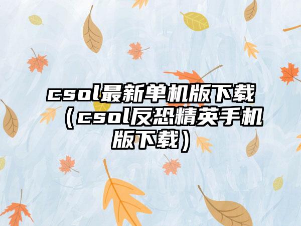 csol最新单机版（csol反恐精英手机版）