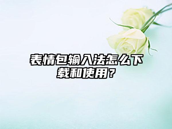 表情包输入法怎么和使用？