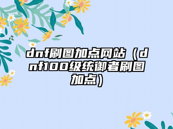 dnf刷图加点网站（dnf100级统御者刷图加点）