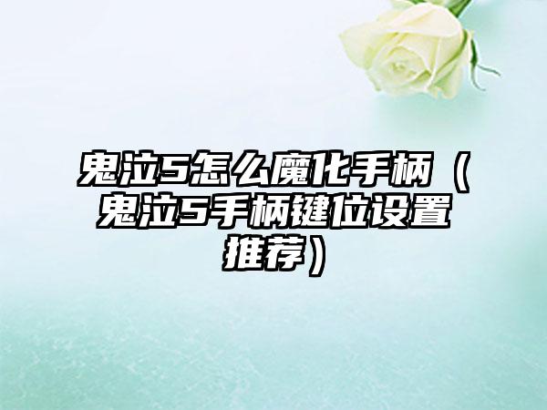 鬼泣5怎么魔化手柄（鬼泣5手柄键位设置推荐）