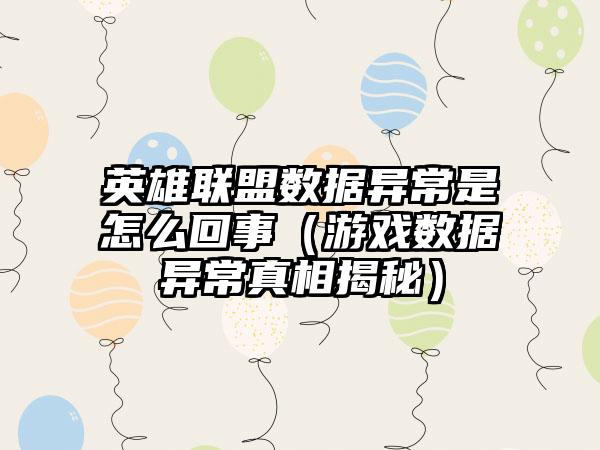 英雄联盟数据异常是怎么回事（游戏数据异常真相揭秘）