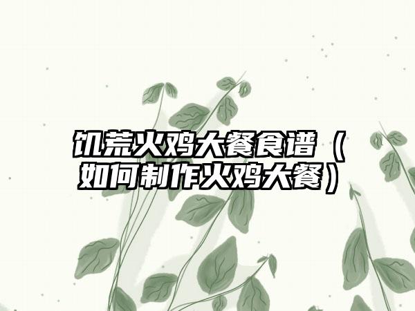 饥荒火鸡大餐食谱（如何制作火鸡大餐）