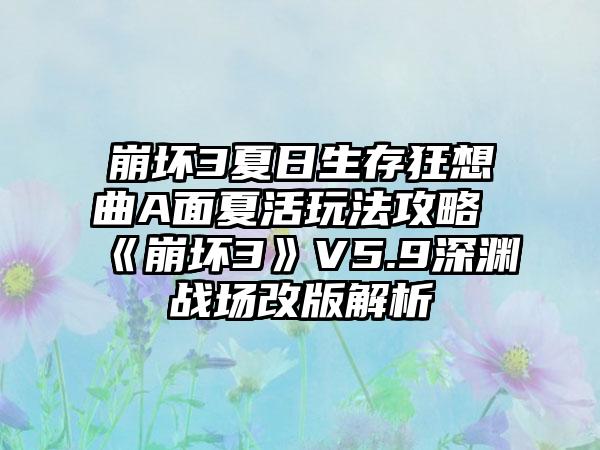 崩坏3夏日生存狂想曲A面夏活玩法攻略 《崩坏3》V5.9深渊战场改版解析