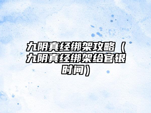 九阴真经绑架攻略（九阴真经绑架给官银时间）