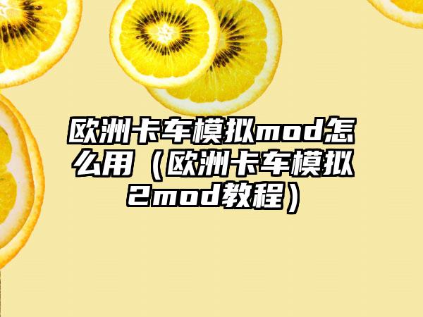 欧洲卡车模拟mod怎么用（欧洲卡车模拟2mod教程）