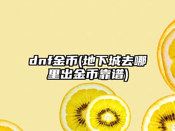dnf金币(地下城去哪里出金币靠谱)