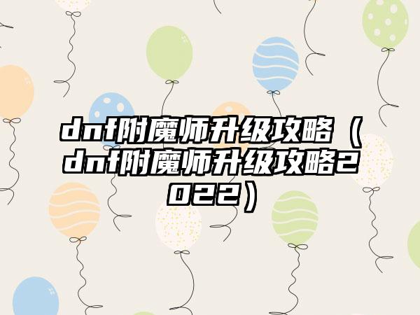 dnf附魔师升级攻略（dnf附魔师升级攻略2022）