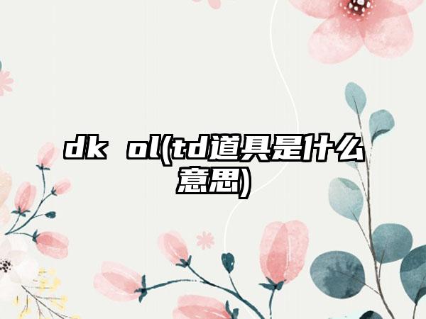 dk ol(td道具是什么意思)
