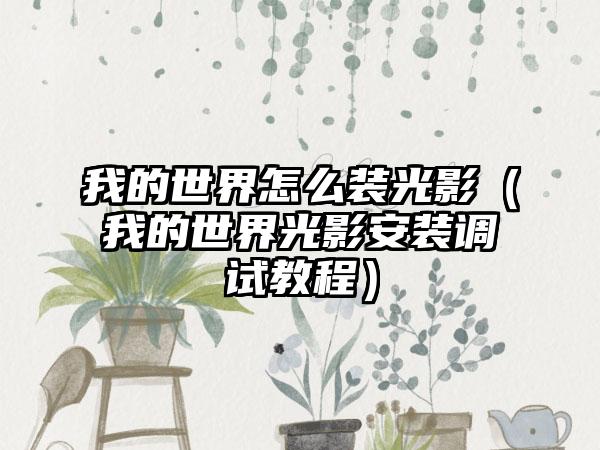 我的世界怎么装光影（我的世界光影安装调试教程）