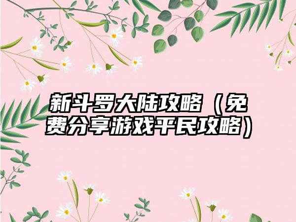 新斗罗大陆攻略（免费分享游戏平民攻略）