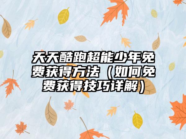 天天酷跑超能少年免费获得方法（如何免费获得技巧详解）