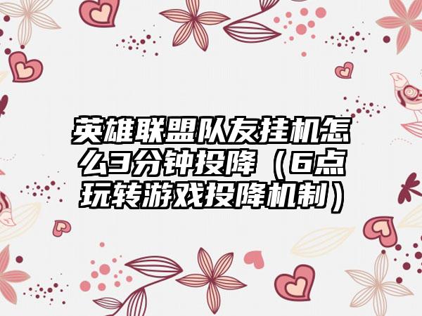 英雄联盟队友挂机怎么3分钟投降（6点玩转游戏投降机制）