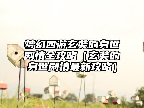 梦幻西游玄奘的身世剧情全攻略（玄奘的身世剧情最新攻略）