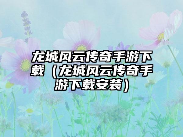 龙城风云传奇手游（龙城风云传奇手游安装）