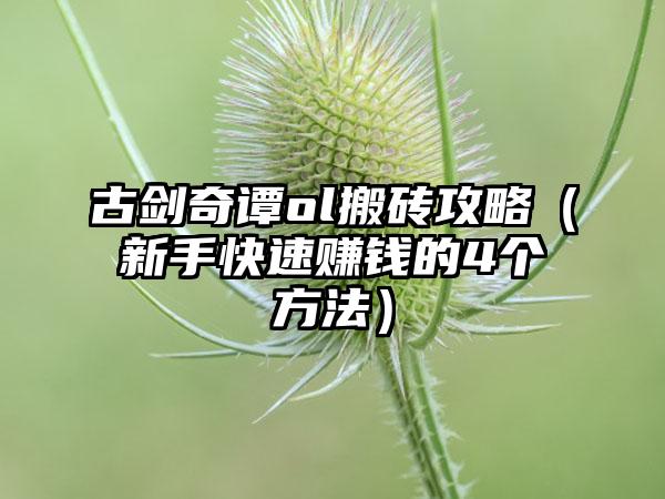 古剑奇谭ol搬砖攻略（新手快速赚钱的4个方法）