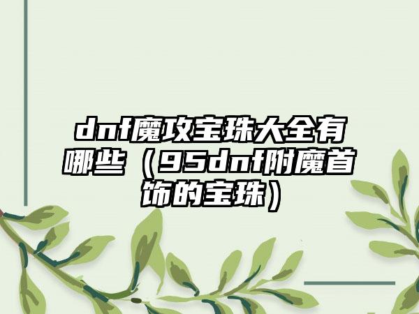 dnf魔攻宝珠大全有哪些（95dnf附魔首饰的宝珠）