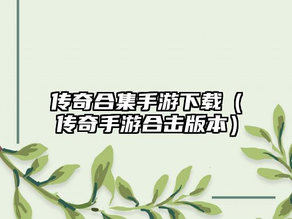 传奇合集手游（传奇手游合击版本）