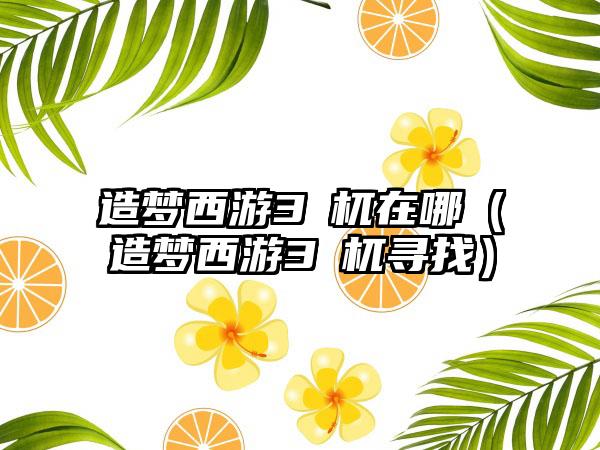 造梦西游3梼杌在哪（造梦西游3梼杌寻找）