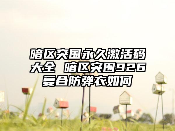 暗区突围永久激活码大全 暗区突围926复合防弹衣如何