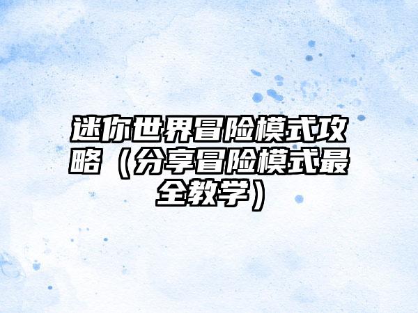 迷你世界冒险模式攻略（分享冒险模式最全教学）