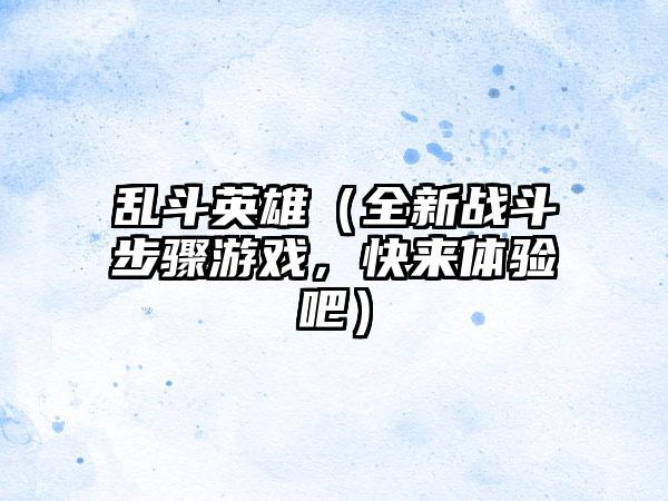 乱斗英雄（全新战斗步骤游戏，快来体验吧）