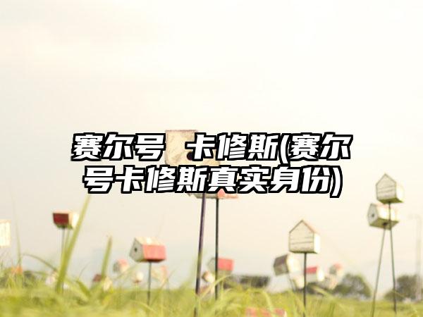 赛尔号 卡修斯(赛尔号卡修斯真实身份)