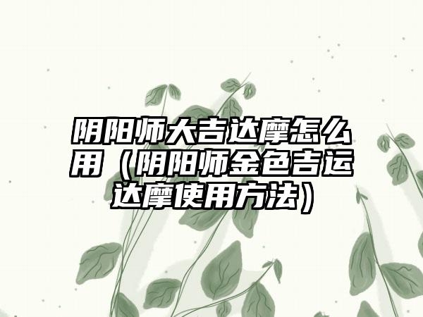 阴阳师大吉达摩怎么用（阴阳师金色吉运达摩使用方法）