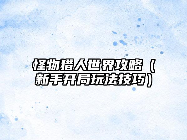 怪物猎人世界攻略（新手开局玩法技巧）