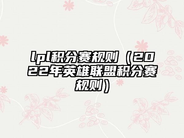 lpl积分赛规则（2022年英雄联盟积分赛规则）