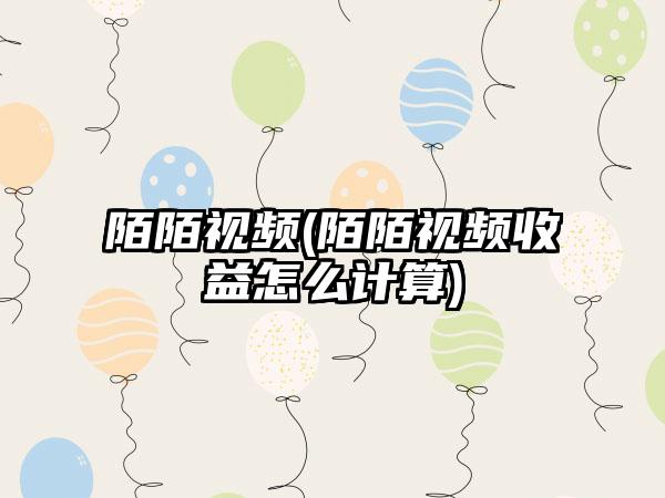 陌陌视频(陌陌视频收益怎么计算)