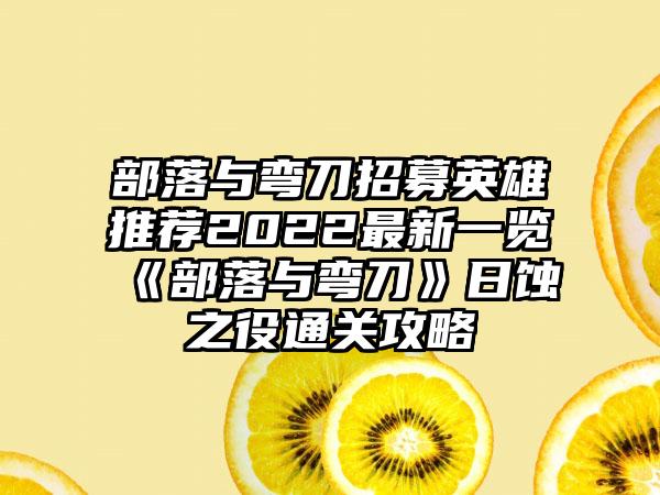 部落与弯刀招募英雄推荐2022最新一览《部落与弯刀》日蚀之役通关攻略