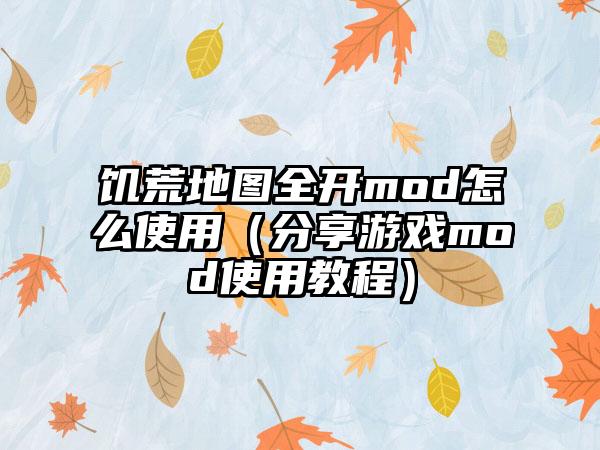 饥荒地图全开mod怎么使用（分享游戏mod使用教程）