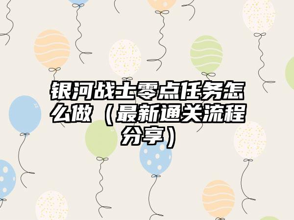 银河战士零点任务怎么做（最新通关流程分享）