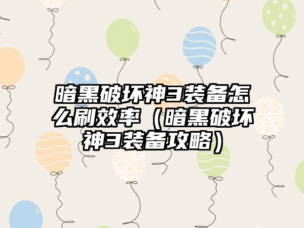 暗黑破坏神3装备怎么刷效率（暗黑破坏神3装备攻略）