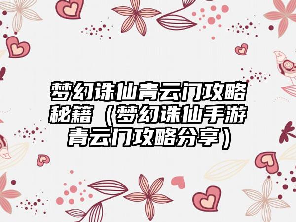 梦幻诛仙青云门攻略秘籍（梦幻诛仙手游青云门攻略分享）