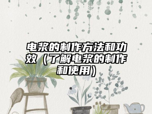 电浆的制作方法和功效（了解电浆的制作和使用）