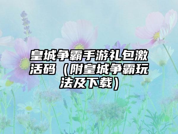 皇城争霸手游礼包激活码（附皇城争霸玩法及）